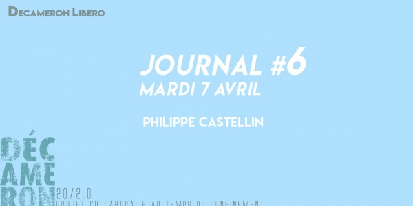 Journal #6 / Mardi 7 avril - Philippe Castellin