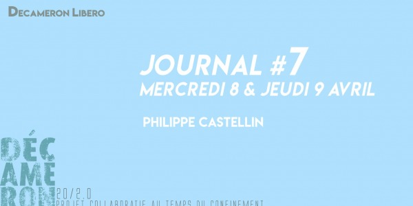 Journal #7 / Mercredi 8 et Jeudi 9 avril - Philippe Castellin