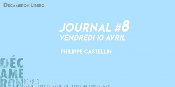 Journal #8 / Vendredi 10 avril - Philippe Castellin